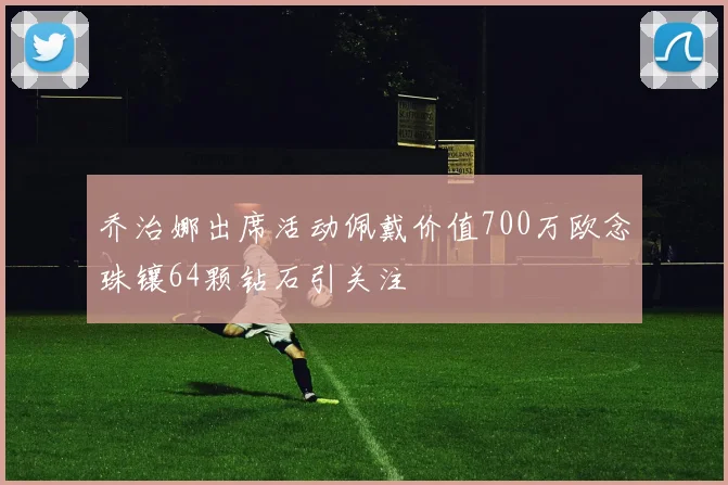 乔治娜出席活动佩戴价值700万欧念珠镶64颗钻石引关注