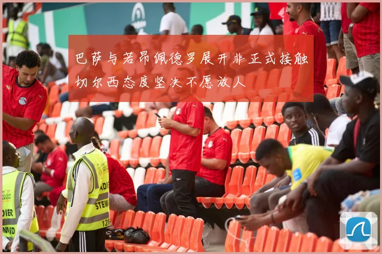 巴萨与若昂佩德罗展开非正式接触切尔西态度坚决不愿放人