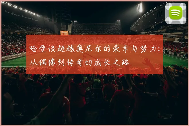 哈登谈超越奥尼尔的荣幸与努力：从偶像到传奇的成长之路