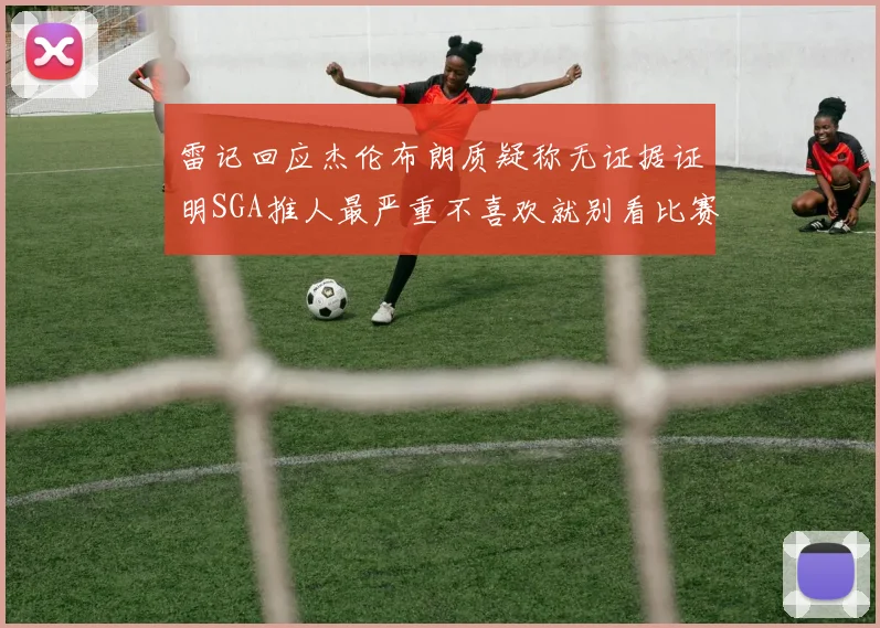 雷记回应杰伦布朗质疑称无证据证明SGA推人最严重不喜欢就别看比赛